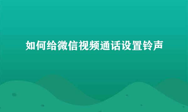 如何给微信视频通话设置铃声