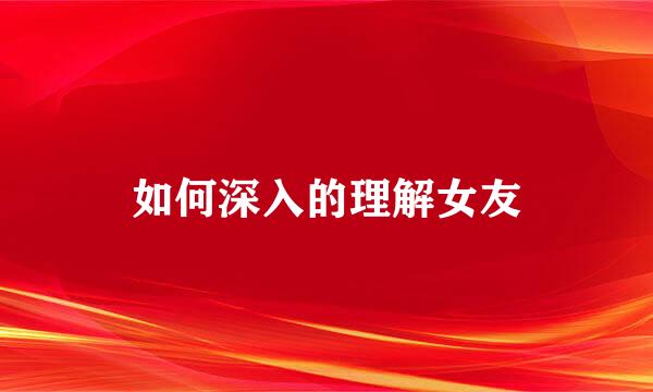 如何深入的理解女友