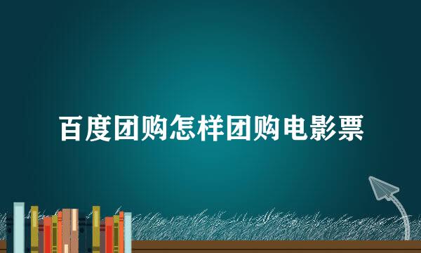 百度团购怎样团购电影票