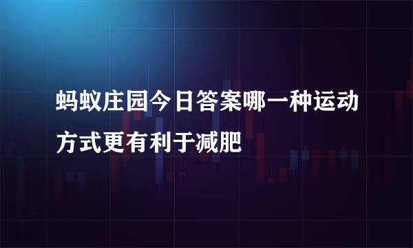 蚂蚁庄园今日答案哪一种运动方式更有利于减肥