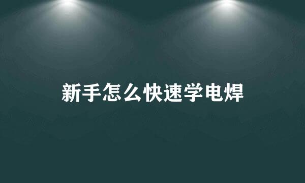 新手怎么快速学电焊