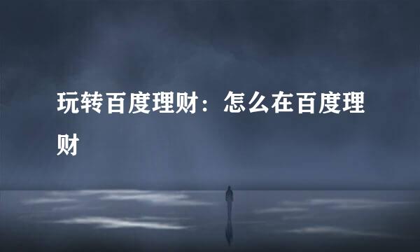 玩转百度理财：怎么在百度理财