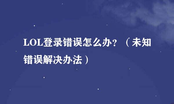 LOL登录错误怎么办？（未知错误解决办法）