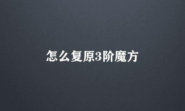 怎么复原3阶魔方