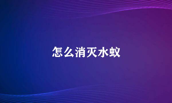 怎么消灭水蚁