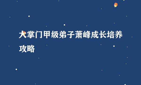 大掌门甲级弟子萧峰成长培养攻略