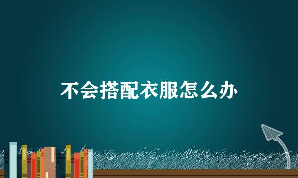 不会搭配衣服怎么办