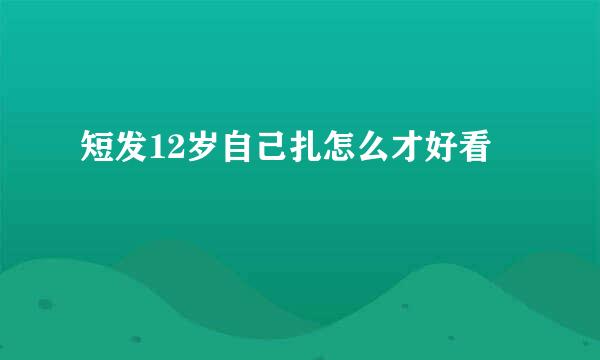 短发12岁自己扎怎么才好看