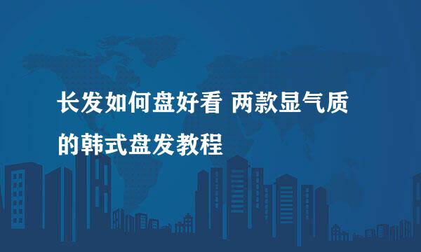 长发如何盘好看 两款显气质的韩式盘发教程