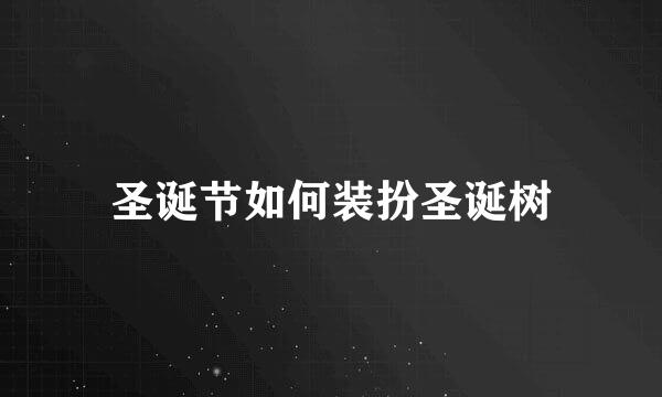 圣诞节如何装扮圣诞树