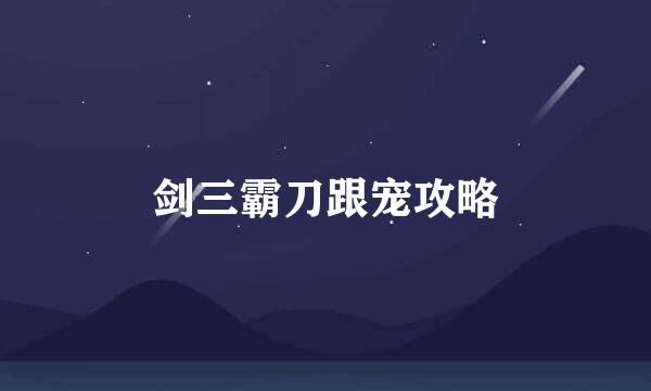 剑三霸刀跟宠攻略