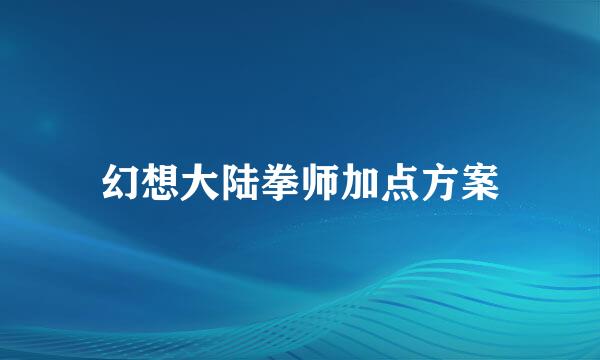 幻想大陆拳师加点方案