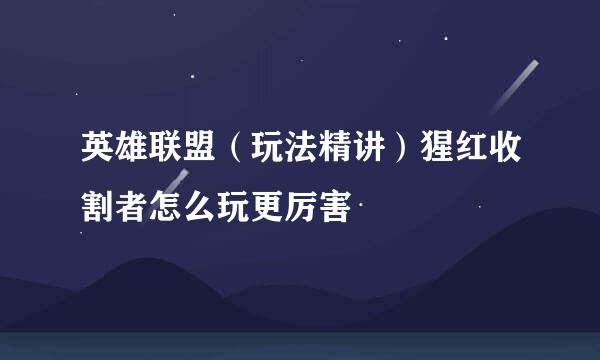 英雄联盟（玩法精讲）猩红收割者怎么玩更厉害