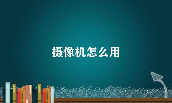 摄像机怎么用