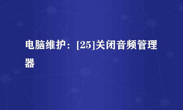 电脑维护：[25]关闭音频管理器