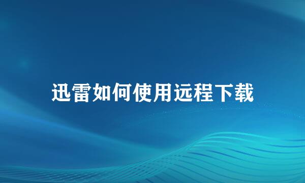 迅雷如何使用远程下载