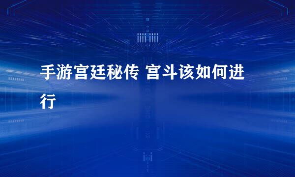 手游宫廷秘传 宫斗该如何进行