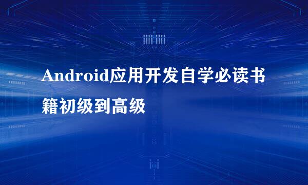 Android应用开发自学必读书籍初级到高级