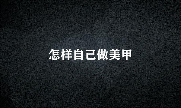 怎样自己做美甲