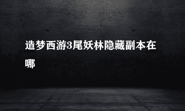 造梦西游3尾妖林隐藏副本在哪