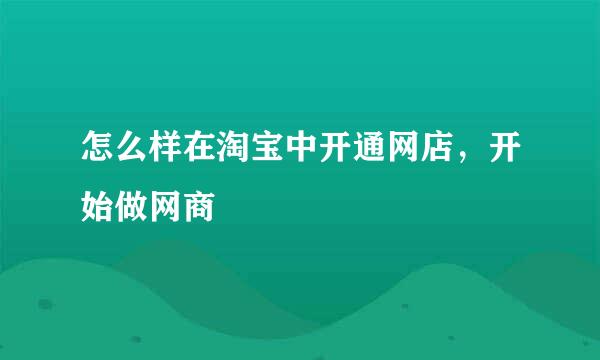 怎么样在淘宝中开通网店，开始做网商