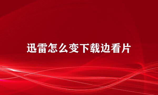 迅雷怎么变下载边看片