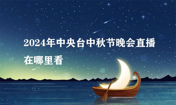2024年中央台中秋节晚会直播在哪里看