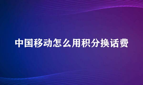 中国移动怎么用积分换话费