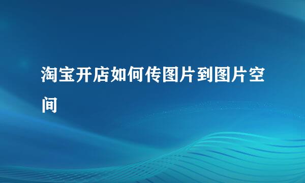 淘宝开店如何传图片到图片空间