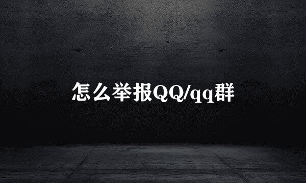 怎么举报QQ/qq群
