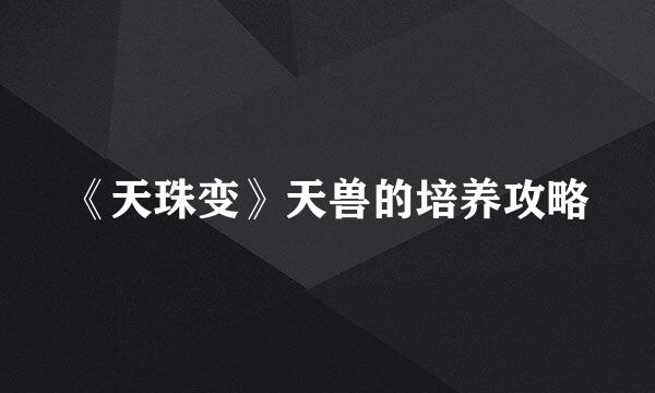 《天珠变》天兽的培养攻略