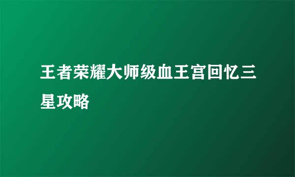 王者荣耀大师级血王宫回忆三星攻略