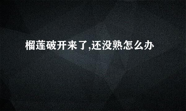 榴莲破开来了,还没熟怎么办