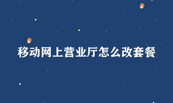 移动网上营业厅怎么改套餐