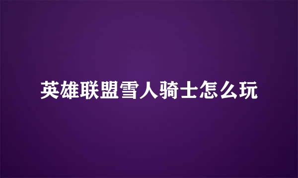 英雄联盟雪人骑士怎么玩