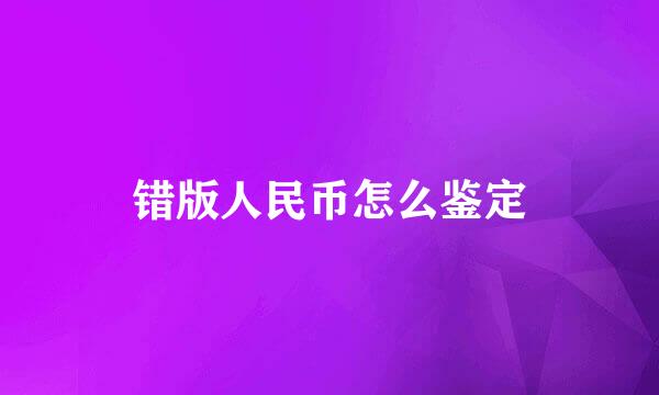 错版人民币怎么鉴定