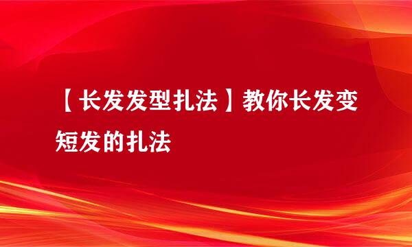 【长发发型扎法】教你长发变短发的扎法