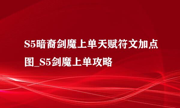 S5暗裔剑魔上单天赋符文加点图_S5剑魔上单攻略