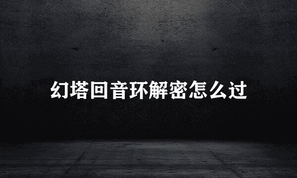 幻塔回音环解密怎么过