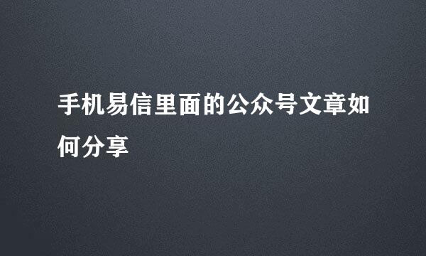 手机易信里面的公众号文章如何分享