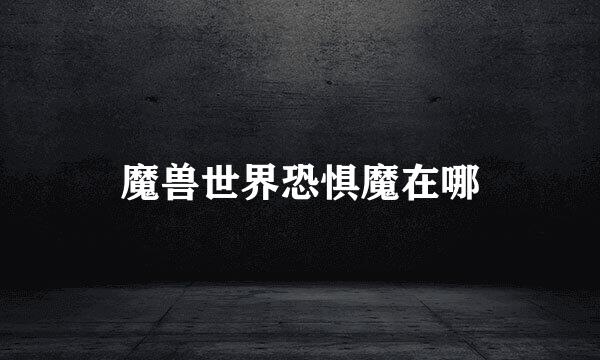 魔兽世界恐惧魔在哪