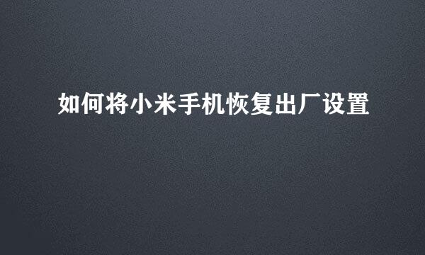 如何将小米手机恢复出厂设置