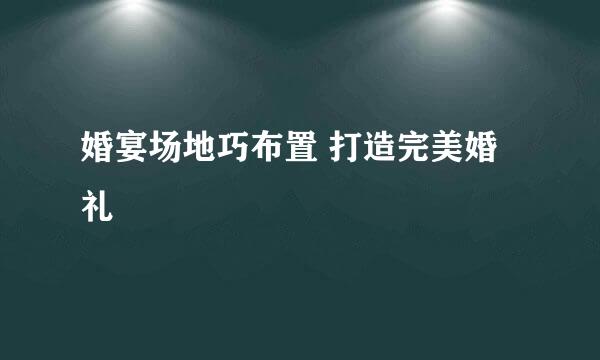 婚宴场地巧布置 打造完美婚礼