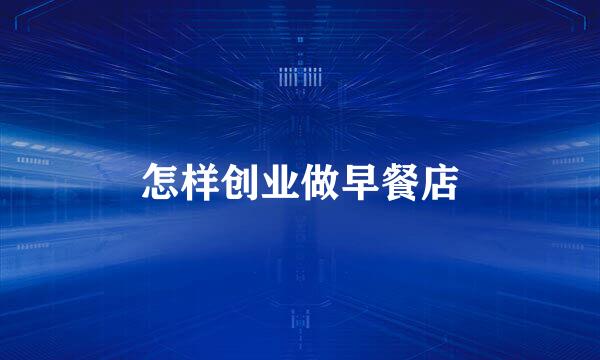 怎样创业做早餐店