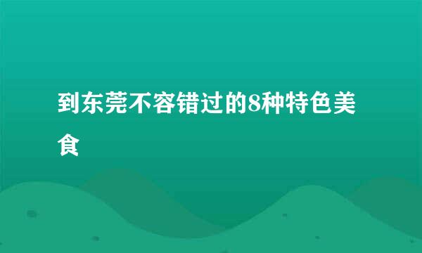 到东莞不容错过的8种特色美食