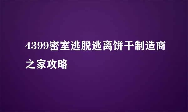 4399密室逃脱逃离饼干制造商之家攻略