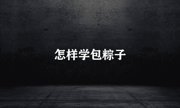 怎样学包粽子