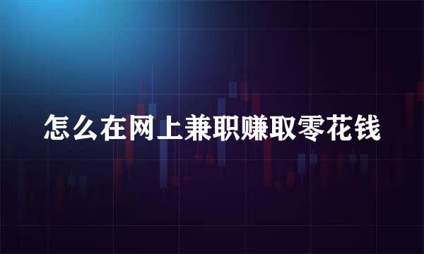 怎么在网上兼职赚取零花钱