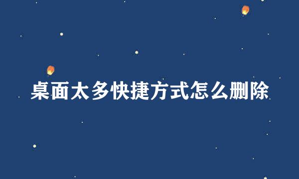 桌面太多快捷方式怎么删除