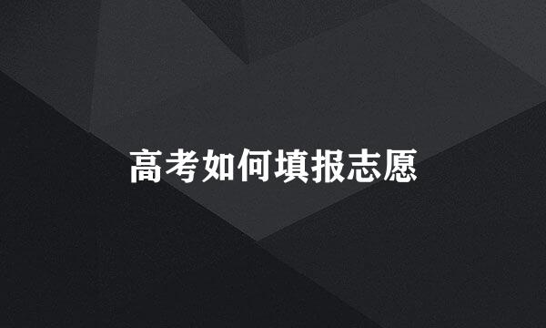 高考如何填报志愿